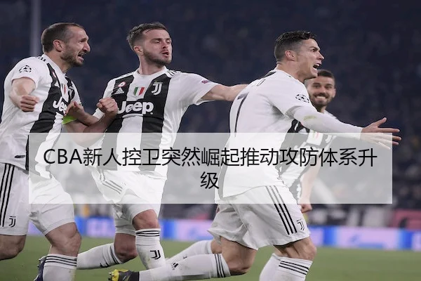 CBA新人控卫突然崛起推动攻防体系升级